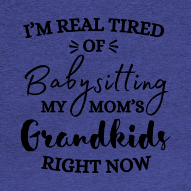 I’m Real Tired Of Babysitting My Mom’s Grandkids Right Now Shirt by Surrealart